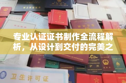 昌黎专业认证证书制作全流程解析，从设计到交付的完美之旅
